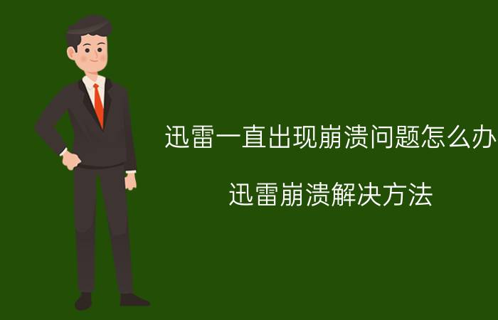 迅雷一直出现崩溃问题怎么办 迅雷崩溃解决方法